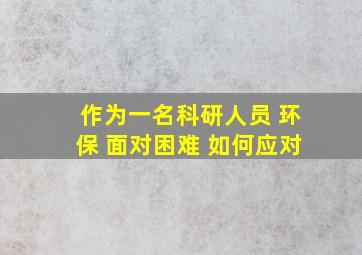 作为一名科研人员 环保 面对困难 如何应对